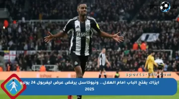 إيزاك يفتح الباب أمام الهلال.. ونيوكاسل يرفض عرض ليفربول 24 يوليو 2025